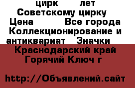 1.2) цирк : 50 лет Советскому цирку › Цена ­ 199 - Все города Коллекционирование и антиквариат » Значки   . Краснодарский край,Горячий Ключ г.